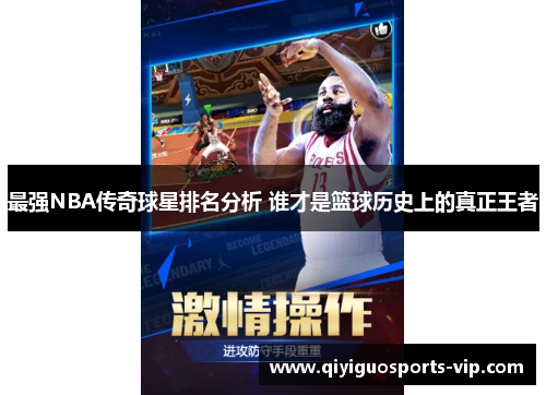 最强NBA传奇球星排名分析 谁才是篮球历史上的真正王者