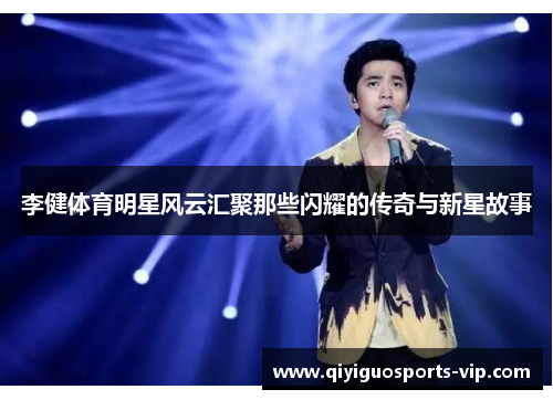 李健体育明星风云汇聚那些闪耀的传奇与新星故事