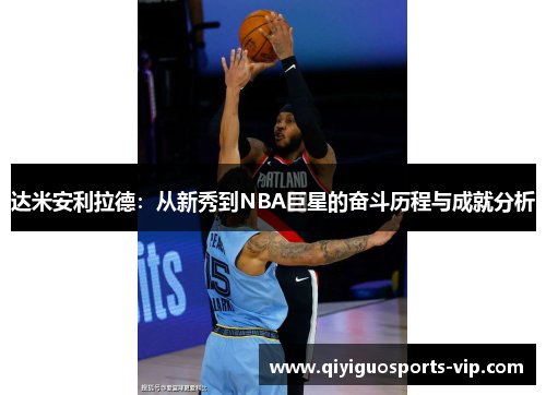 达米安利拉德：从新秀到NBA巨星的奋斗历程与成就分析