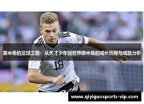 基米希的足球之路：从天才少年到世界级中场的成长历程与成就分析