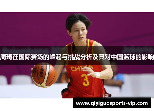 周琦在国际赛场的崛起与挑战分析及其对中国篮球的影响